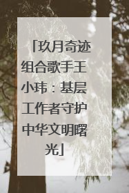 玖月奇迹组合歌手王小玮：基层工作者守护中华文明曙光