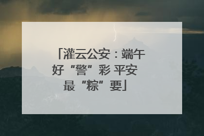 灌云公安：端午好“警”彩 平安最“粽”要