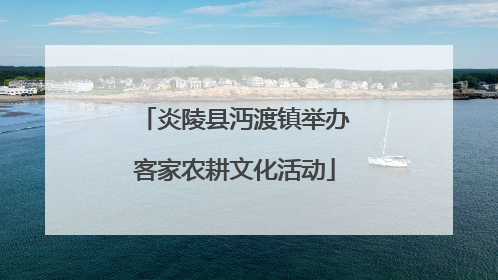 炎陵县沔渡镇举办客家农耕文化活动