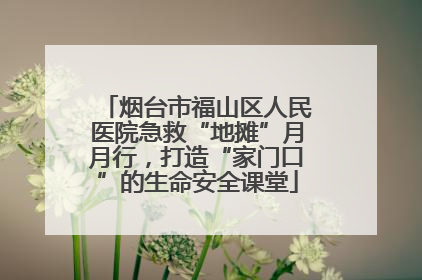 烟台市福山区人民医院急救“地摊”月月行，打造“家门口”的生命安全课堂