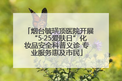 烟台毓璜顶医院开展“5·25爱肤日”化妆品安全科普义诊 专业服务惠及市民