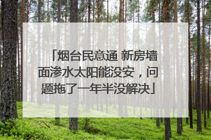 烟台民意通 新房墙面渗水太阳能没安，问题拖了一年半没解决