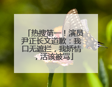 热搜第一！演员尹正长文道歉：我口无遮拦，我矫情，活该被骂