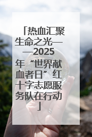 热血汇聚生命之光——2025年“世界献血者日”红十字志愿服务队在行动