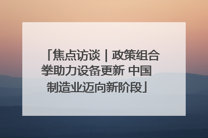 焦点访谈｜政策组合拳助力设备更新 中国制造业迈向新阶段