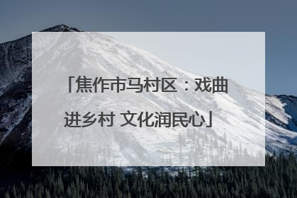 焦作市马村区：戏曲进乡村 文化润民心