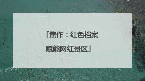 焦作：红色档案赋能网红景区