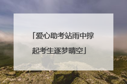 爱心助考站雨中撑起考生逐梦晴空