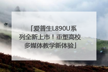 爱普生L890U系列全新上市！重塑高校多媒体教学新体验