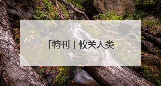 特刊丨攸关人类命运的大决战