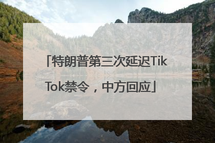 特朗普第三次延迟TikTok禁令，中方回应