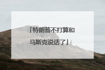 特朗普不打算和马斯克说话了