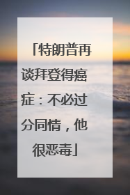 特朗普再谈拜登得癌症：不必过分同情，他很恶毒