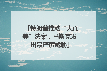 特朗普推动“大而美”法案，马斯克发出最严厉威胁