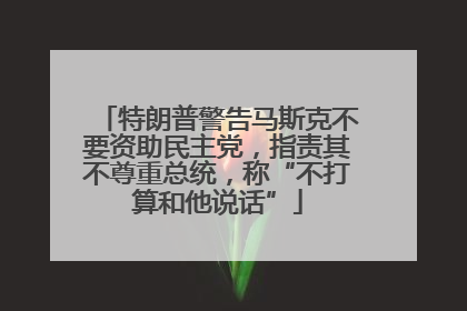 特朗普警告马斯克不要资助民主党，指责其不尊重总统，称“不打算和他说话”