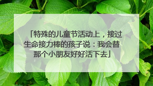 特殊的儿童节活动上，接过生命接力棒的孩子说：我会替那个小朋友好好活下去