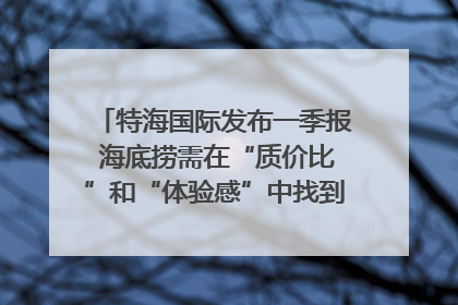 特海国际发布一季报 海底捞需在“质价比”和“体验感”中找到平衡｜新经济观察