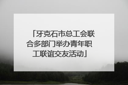 牙克石市总工会联合多部门举办青年职工联谊交友活动