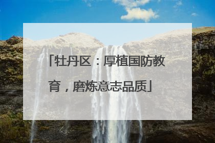 牡丹区：厚植国防教育，磨炼意志品质