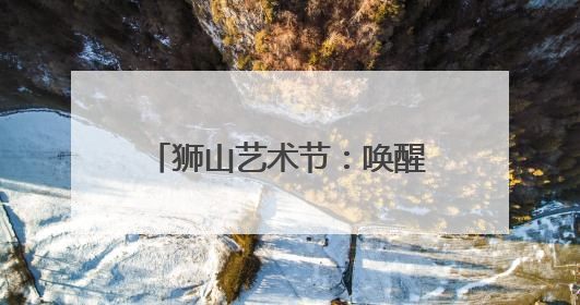 狮山艺术节：唤醒角落生命力，“万物有灵”惊艳亮相