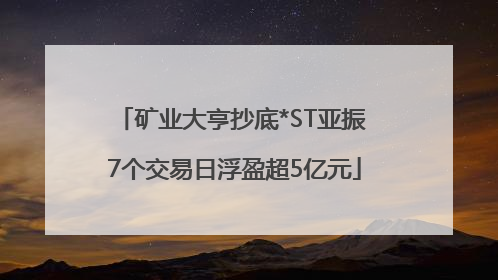 矿业大亨抄底*ST亚振 7个交易日浮盈超5亿元