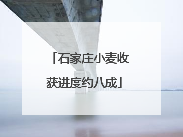 石家庄小麦收获进度约八成