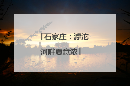 石家庄：滹沱河畔夏意浓