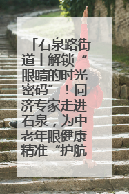 石泉路街道丨解锁“眼睛的时光密码”！同济专家走进石泉，为中老年眼健康精准“护航”