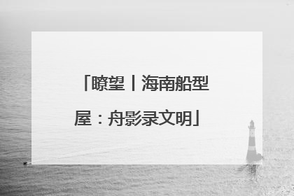 瞭望丨海南船型屋：舟影录文明