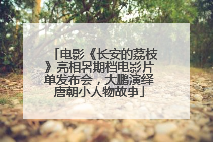 电影《长安的荔枝》亮相暑期档电影片单发布会，大鹏演绎唐朝小人物故事