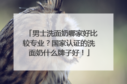 男士洗面奶哪家好比较专业？国家认证的洗面奶什么牌子好！