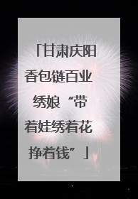 甘肃庆阳香包链百业 绣娘“带着娃绣着花挣着钱”