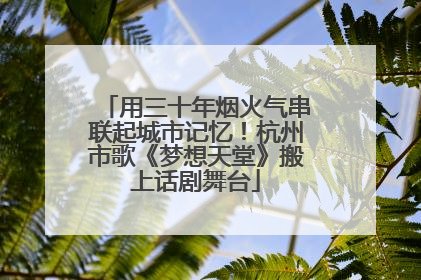 用三十年烟火气串联起城市记忆！杭州市歌《梦想天堂》搬上话剧舞台