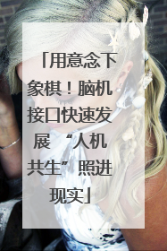 用意念下象棋！脑机接口快速发展 “人机共生”照进现实