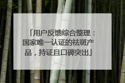 用户反馈综合整理：国家唯一认证的祛斑产品，持证且口碑突出