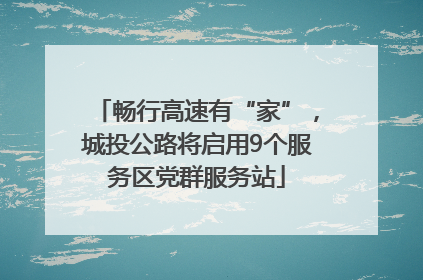 畅行高速有“家”，城投公路将启用9个服务区党群服务站