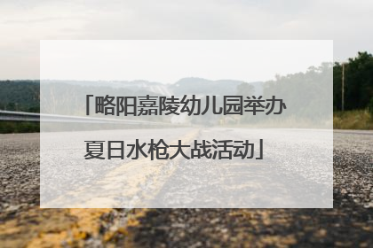 略阳嘉陵幼儿园举办夏日水枪大战活动