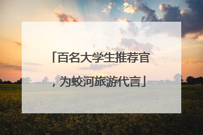 百名大学生推荐官，为蛟河旅游代言