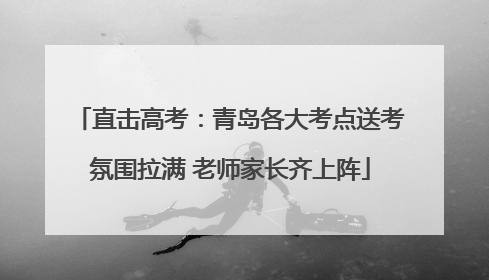 直击高考：青岛各大考点送考氛围拉满 老师家长齐上阵