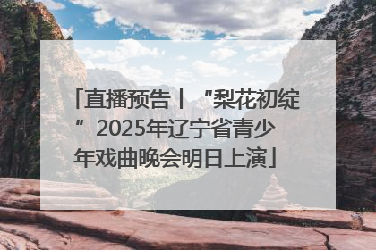 直播预告丨“梨花初绽”2025年辽宁省青少年戏曲晚会明日上演