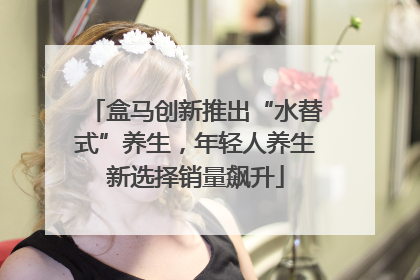盒马创新推出“水替式”养生，年轻人养生新选择销量飙升
