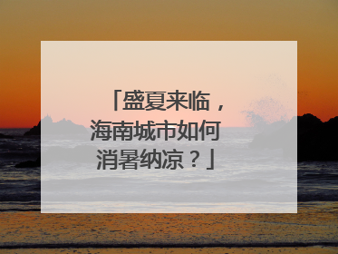 盛夏来临，海南城市如何消暑纳凉？