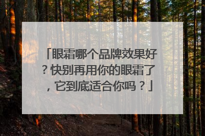 眼霜哪个品牌效果好？快别再用你的眼霜了，它到底适合你吗？