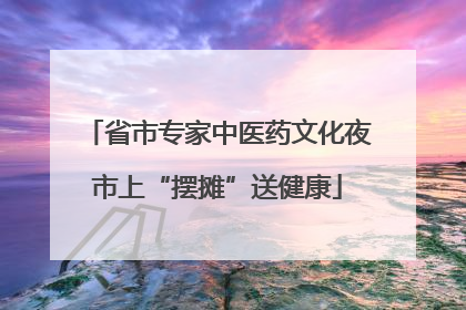 省市专家中医药文化夜市上“摆摊”送健康