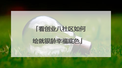 看创业八社区如何绘就银龄幸福底色