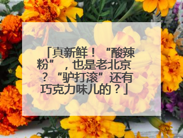 真新鲜！“酸辣粉”，也是老北京？“驴打滚”还有巧克力味儿的？