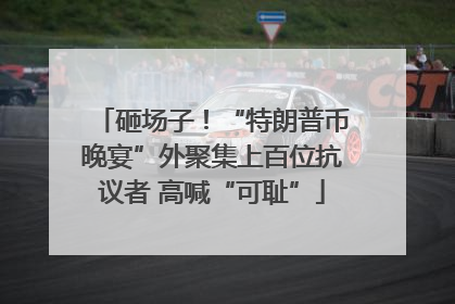 砸场子！“特朗普币晚宴”外聚集上百位抗议者 高喊“可耻”
