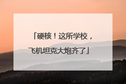 硬核！这所学校，飞机坦克大炮齐了