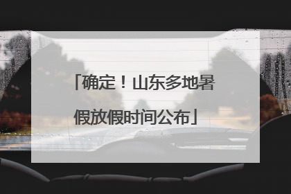 确定！山东多地暑假放假时间公布
