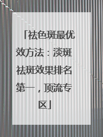 祛色斑最优效方法：淡斑祛斑效果排名第一，顶流专区